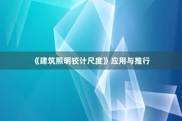 《建筑照明狡计尺度》应用与推行